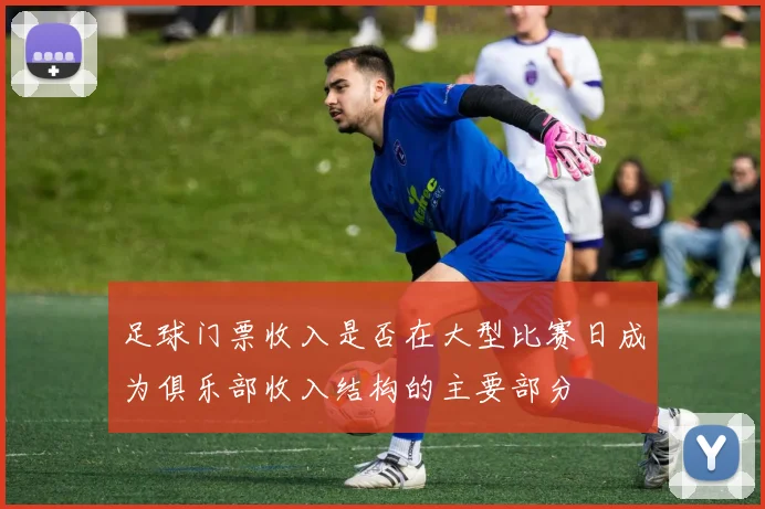 足球门票收入是否在大型比赛日成为俱乐部收入结构的主要部分