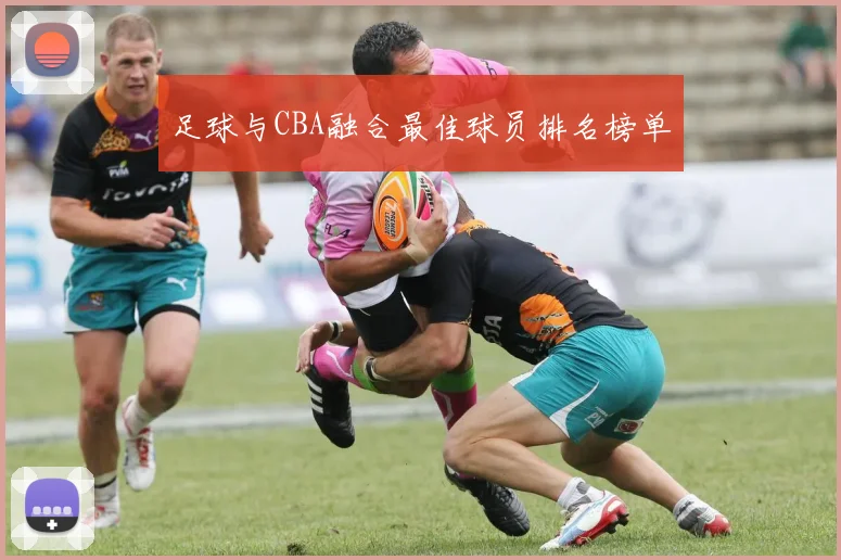 足球与CBA融合最佳球员排名榜单