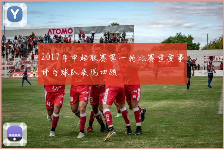 2017年中超联赛第一轮比赛重要事件与球队表现回顾