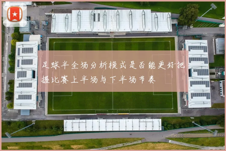 足球半全场分析模式是否能更好把握比赛上半场与下半场节奏