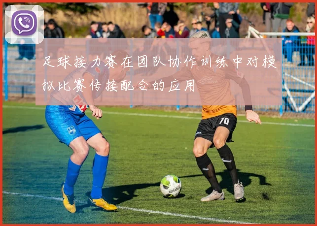 足球接力赛在团队协作训练中对模拟比赛传接配合的应用