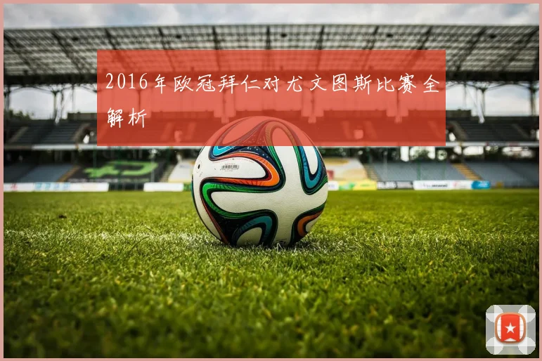 2016年欧冠拜仁对尤文图斯比赛全解析