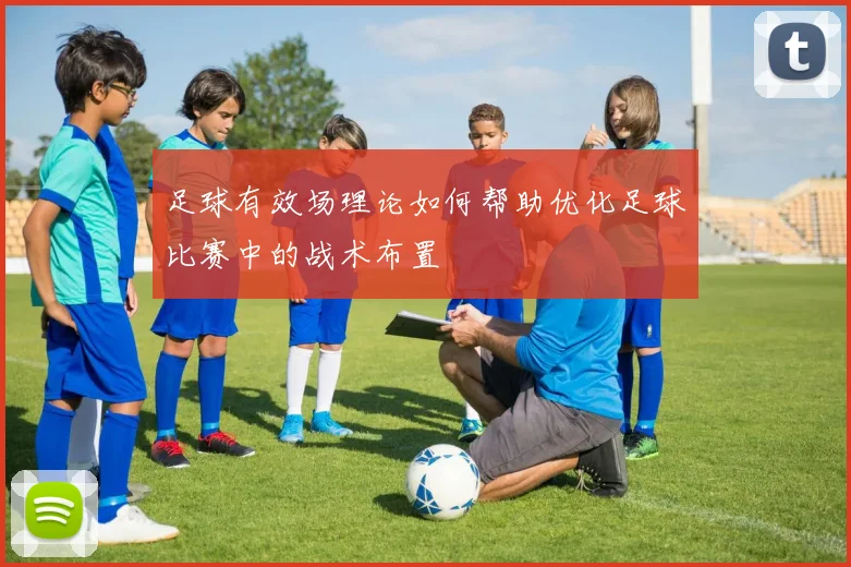 足球有效场理论如何帮助优化足球比赛中的战术布置