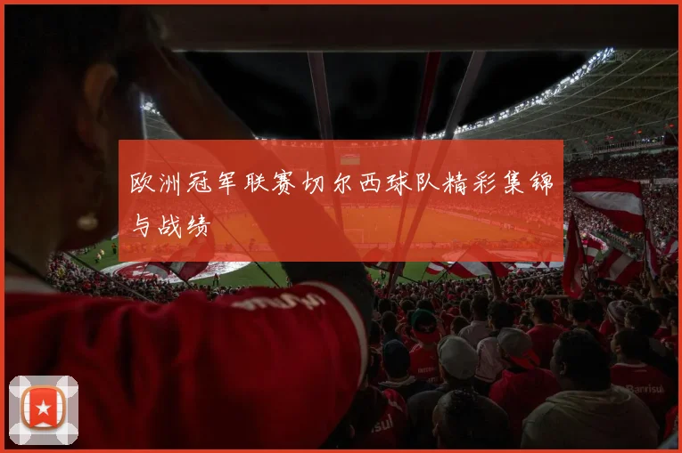 欧洲冠军联赛切尔西球队精彩集锦与战绩